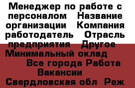 Менеджер по работе с персоналом › Название организации ­ Компания-работодатель › Отрасль предприятия ­ Другое › Минимальный оклад ­ 30 000 - Все города Работа » Вакансии   . Свердловская обл.,Реж г.